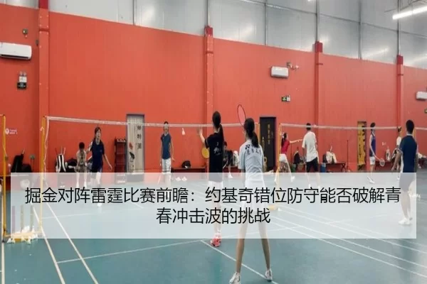 掘金对阵雷霆比赛前瞻：约基奇错位防守能否破解青春冲击波的挑战