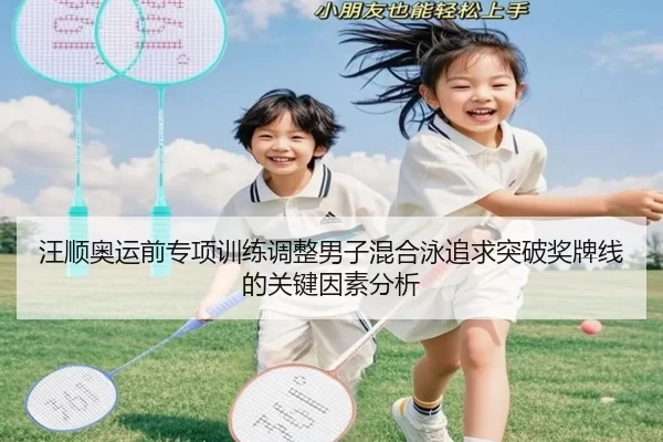 汪顺奥运前专项训练调整男子混合泳追求突破奖牌线的关键因素分析