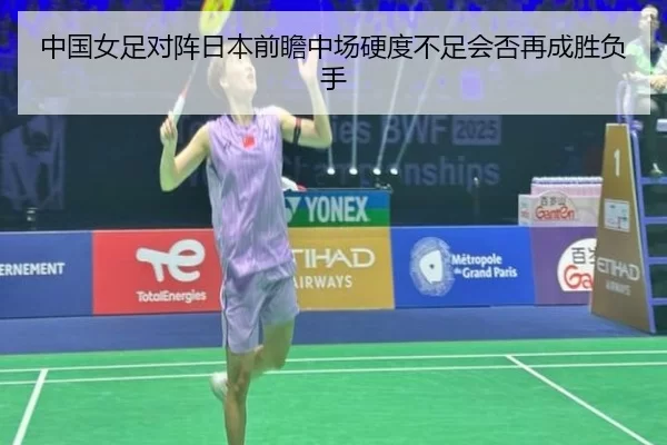 中国女足对阵日本前瞻中场硬度不足会否再成胜负手