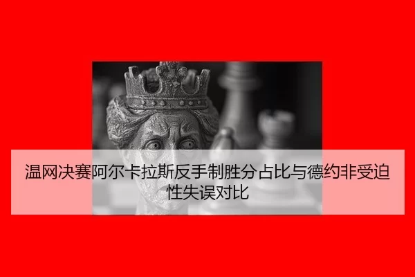 温网决赛阿尔卡拉斯反手制胜分占比与德约非受迫性失误对比