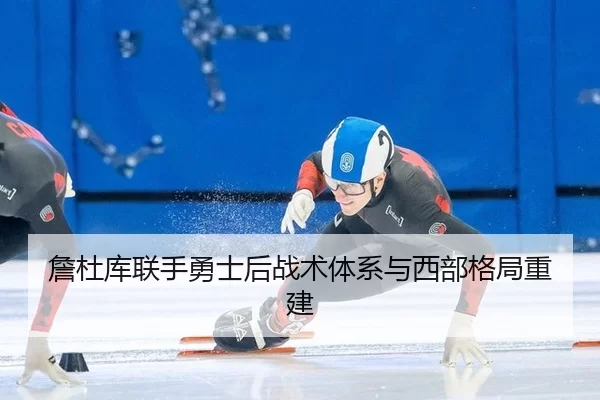 詹杜库联手勇士后战术体系与西部格局重建